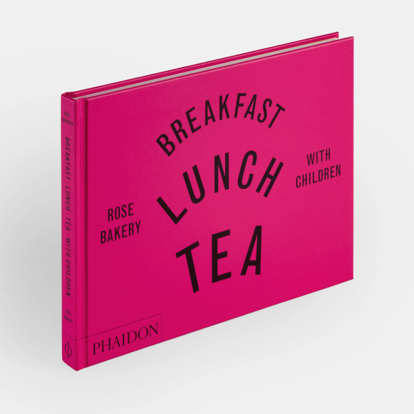 Breakfast, Lunch, Tea with Children: Rose Bakery Breakfast, Lunch, Tea with Children: Rose Bakery