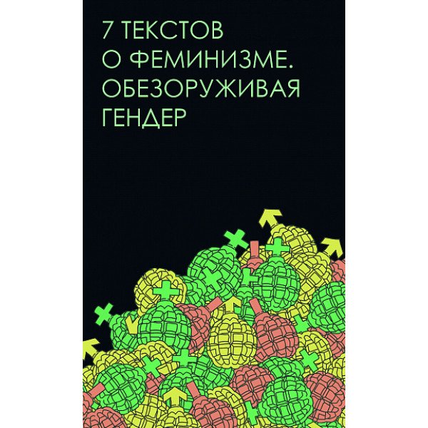 7 текстов о феминизме. Обезоруживая гендер 7 текстов о феминизме. Обезоруживая гендер