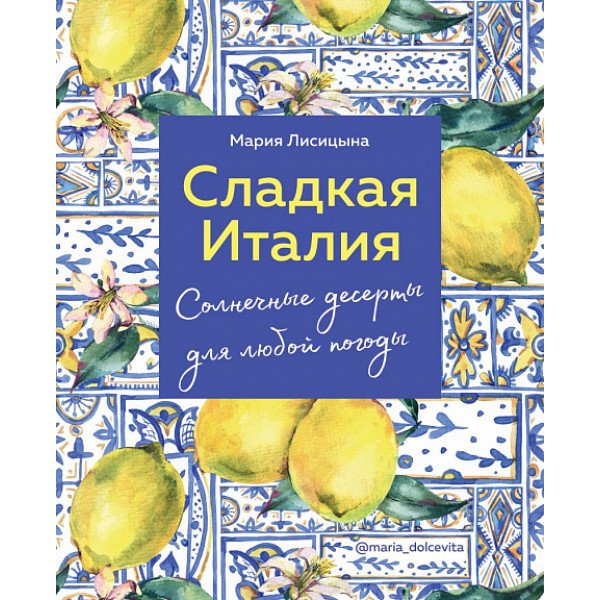 Сладкая Италия. Солнечные десерты для любой погоды Сладкая Италия. Солнечные десерты для любой погоды