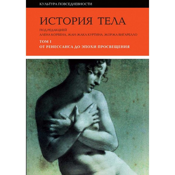 История тела. Т. 1: От Ренессанса до эпохи Просвещения История тела. Т. 1: От Ренессанса до эпохи Просвещения