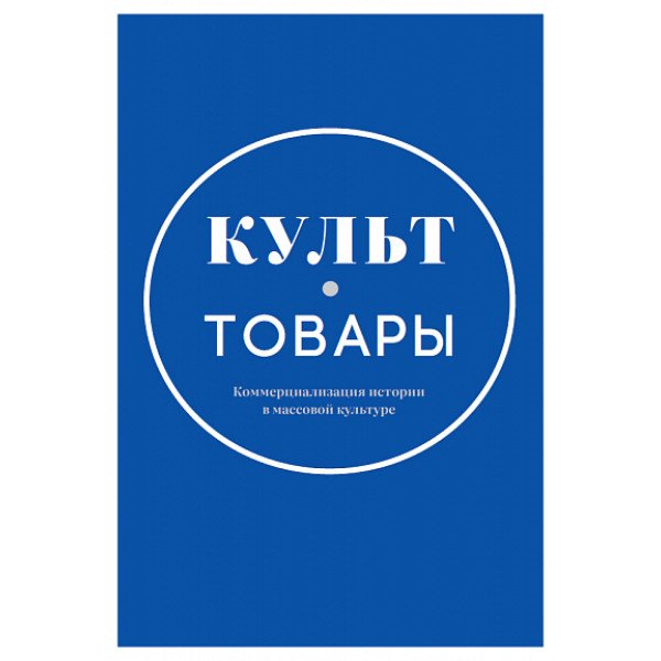 Культ-товары. Коммерциализация истории в массовой культуре Культ-товары. Коммерциализация истории в массовой культуре