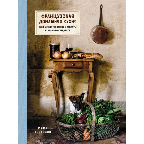 Французская домашняя кухня.  Кулинарные мгновения и рецепты из края виноградников