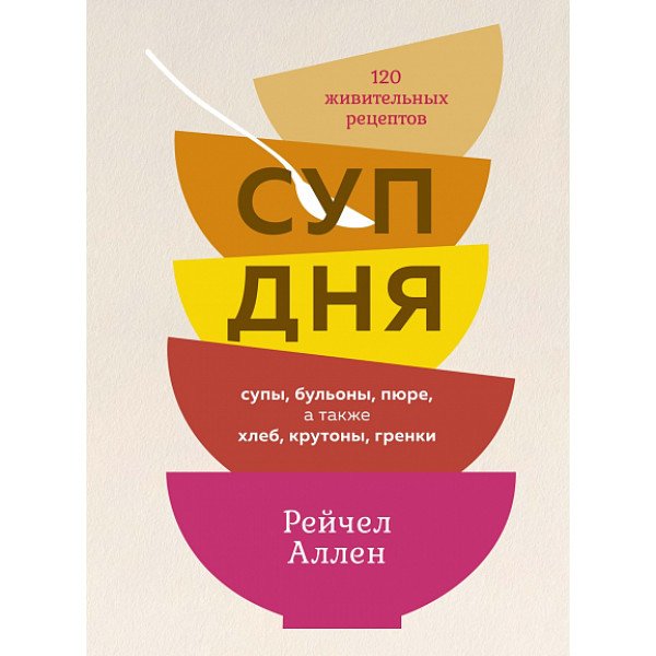 Суп дня: Супы,  бульоны,  пюре,  а также хлеб,  крутоны,  гренки.  120 живительных рецептов