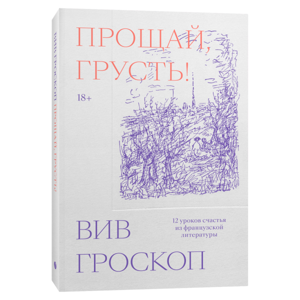 Прощай, грусть. 12 уроков счастья из французской литературы Прощай, грусть. 12 уроков счастья из французской литературы