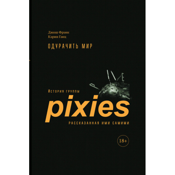 Одурачить мир. История группы Pixies, рассказанная ими самими