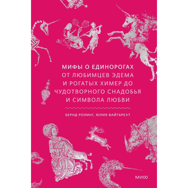 Мифы о единорогах. От любимцев Эдема и рогатых химер до чудотворного снадобья и символа Мифы о единорогах. От любимцев Эдема и рогатых химер до чудотворного снадобья и символа