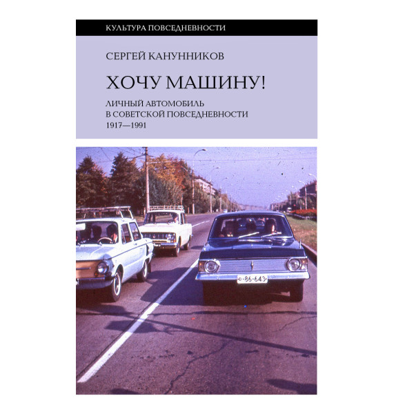 Хочу машину! Личный автомобиль в советской повседневности (1917–1991)