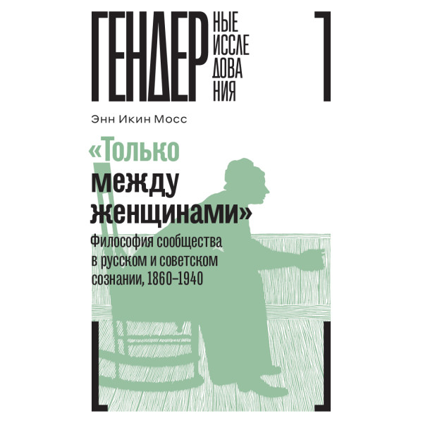 «Только между женщинами»: Философия сообщества в русском и советском сознании,  1860–1940